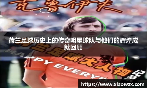 荷兰足球历史上的传奇明星球队与他们的辉煌成就回顾