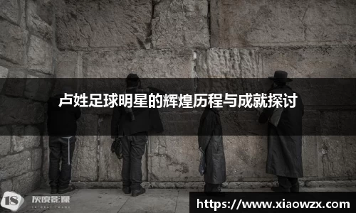 卢姓足球明星的辉煌历程与成就探讨