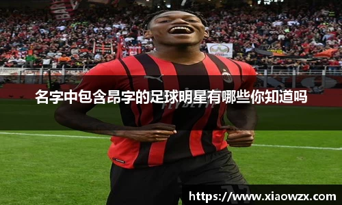 名字中包含昂字的足球明星有哪些你知道吗